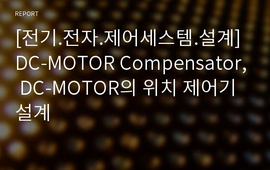 [전기.전자.제어세스템.설계] DC-MOTOR Compensator, DC-MOTOR의 위치 제어기 설계