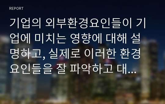 기업의 외부환경요인들이 기업에 미치는 영향에 대해 설명하고, 실제로 이러한 환경요인들을 잘 파악하고 대응해서 성공한 기업사례를 조사하시오.