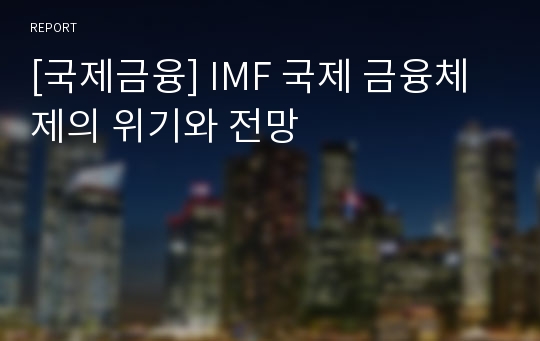 [국제금융] IMF 국제 금융체제의 위기와 전망