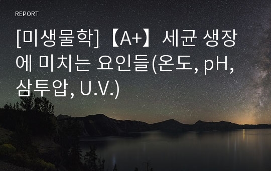 [미생물학]【A+】세균 생장에 미치는 요인들(온도, pH, 삼투압, U.V.)