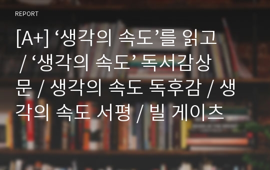 [A+] ‘생각의 속도’를 읽고 / ‘생각의 속도’ 독서감상문 / 생각의 속도 독후감 / 생각의 속도 서평 / 빌 게이츠