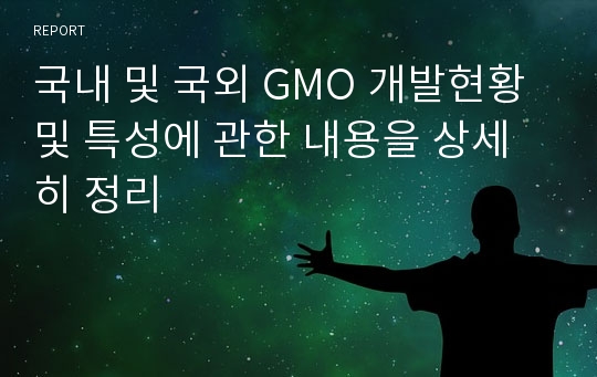 국내 및 국외 GMO 개발현황 및 특성에 관한 내용을 상세히 정리