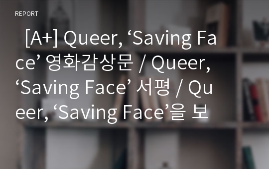   [A+] Queer, ‘Saving Face’ 영화감상문 / Queer, ‘Saving Face’ 서평 / Queer, ‘Saving Face’을 보고 / Queer, ‘Saving Face’을 감상하고