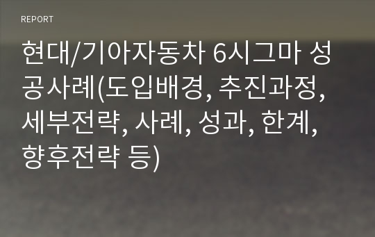 현대/기아자동차 6시그마 성공사례(도입배경, 추진과정, 세부전략, 사례, 성과, 한계, 향후전략 등)