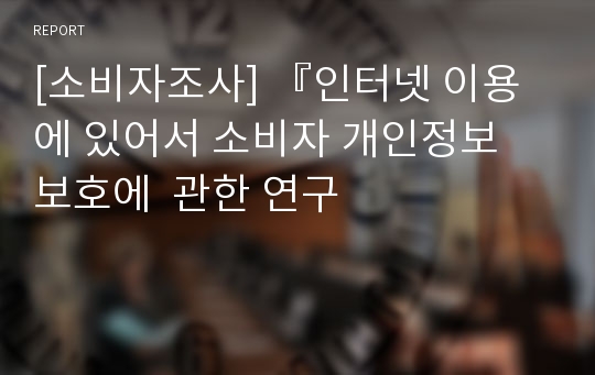 [소비자조사] 『인터넷 이용에 있어서 소비자 개인정보 보호에  관한 연구