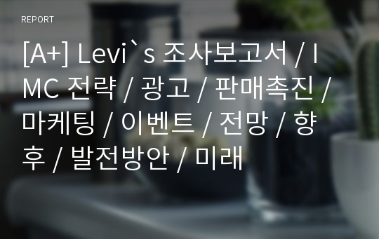 [A+] Levi`s 조사보고서 / IMC 전략 / 광고 / 판매촉진 / 마케팅 / 이벤트 / 전망 / 향후 / 발전방안 / 미래