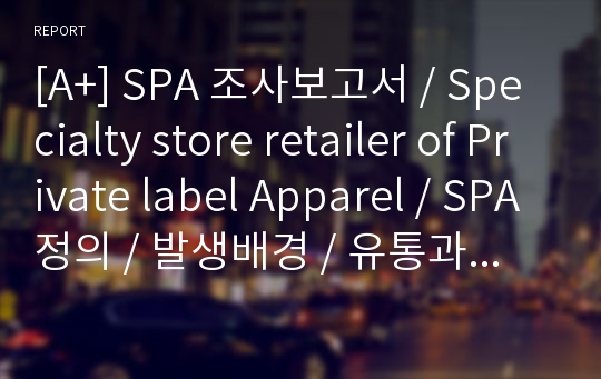 [A+] SPA 조사보고서 / Specialty store retailer of Private label Apparel / SPA정의 / 발생배경 / 유통과 패션제품간의관계 / 스파브랜드 / 스파트렌드 / GAP / H&amp;M / ZARA / UNIQLO / MANGO / FOREVER21