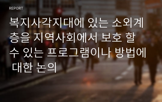 복지사각지대에 있는 소외계층을 지역사회에서 보호 할 수 있는 프로그램이나 방법에 대한 논의