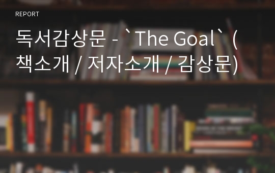 독서감상문 - `The Goal` (책소개 / 저자소개 / 감상문)