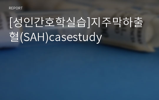 [성인간호학실습]지주막하출혈(SAH)casestudy
