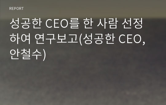 성공한 CEO를 한 사람 선정하여 연구보고(성공한 CEO, 안철수)