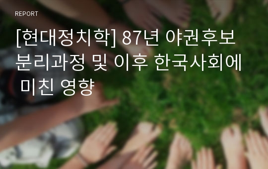 [현대정치학] 87년 야권후보 분리과정 및 이후 한국사회에 미친 영향