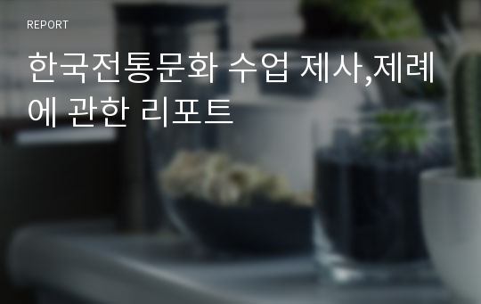 한국전통문화 수업 제사,제례에 관한 리포트