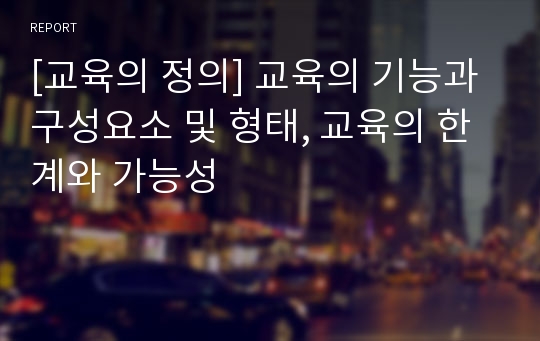 [교육의 정의] 교육의 기능과 구성요소 및 형태, 교육의 한계와 가능성