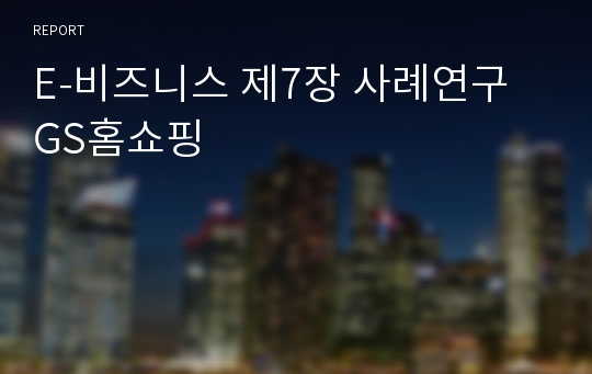 E-비즈니스 제7장 사례연구 GS홈쇼핑