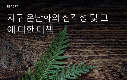 지구 온난화의 심각성 및 그에 대한 대책