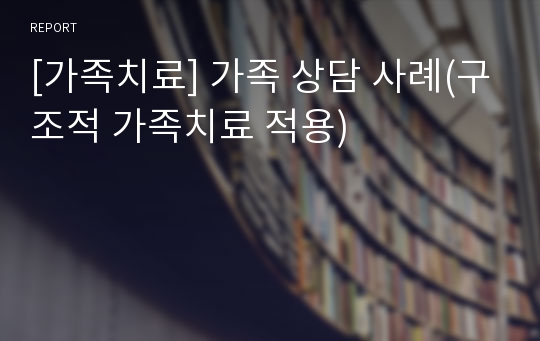 [가족치료] 가족 상담 사례(구조적 가족치료 적용)