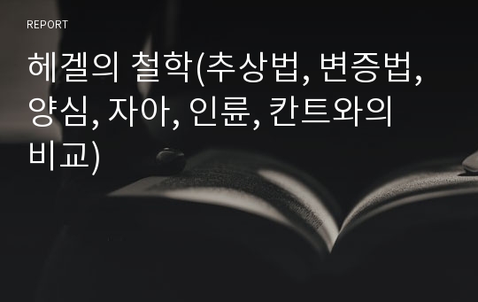 헤겔의 철학(추상법, 변증법, 양심, 자아, 인륜, 칸트와의 비교)