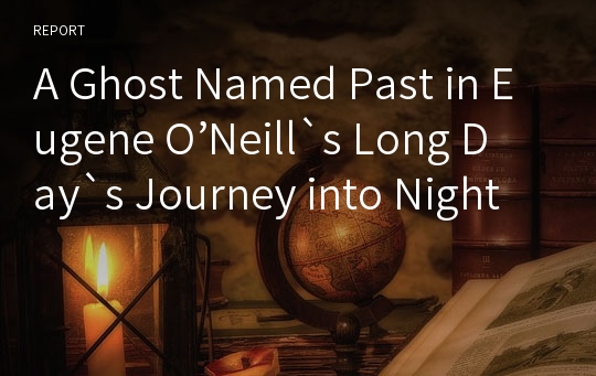 A Ghost Named Past in Eugene O’Neill`s Long Day`s Journey into Night