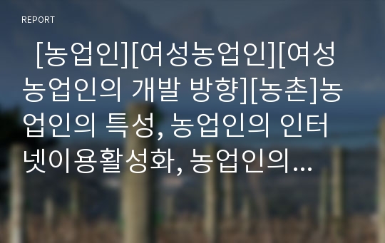   [농업인][여성농업인][여성농업인의 개발 방향][농촌]농업인의 특성, 농업인의 인터넷이용활성화, 농업인의 전망, 여성농업인의 특성, 여성농업인의 역할, 여성농업인의 위상, 여성농업인의 개발 방향 분석