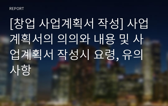 [창업 사업계획서 작성] 사업계획서의 의의와 내용 및 사업계획서 작성시 요령, 유의사항