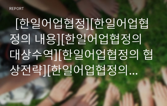   [한일어업협정][한일어업협정의 내용][한일어업협정의 대상수역][한일어업협정의 협상전략][한일어업협정의 평가]한일어업협정의 내용, 한일어업협정의 대상수역, 한일어업협정의 협상전략, 한일어업협정의 평가