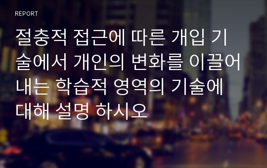 절충적 접근에 따른 개입 기술에서 개인의 변화를 이끌어내는 학습적 영역의 기술에 대해 설명 하시오