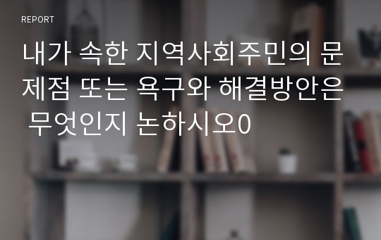 내가 속한 지역사회주민의 문제점 또는 욕구와 해결방안은 무엇인지 논하시오0