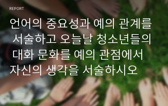 언어의 중요성과 예의 관계를 서술하고 오늘날 청소년들의 대화 문화를 예의 관점에서 자신의 생각을 서술하시오