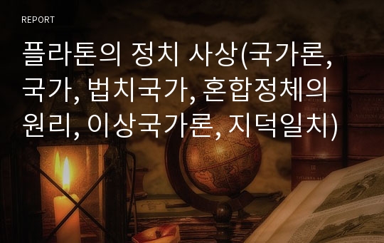 플라톤의 정치 사상(국가론, 국가, 법치국가, 혼합정체의 원리, 이상국가론, 지덕일치)