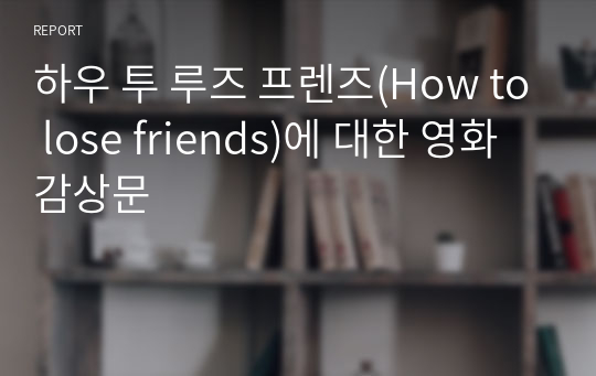 하우 투 루즈 프렌즈(How to lose friends)에 대한 영화감상문