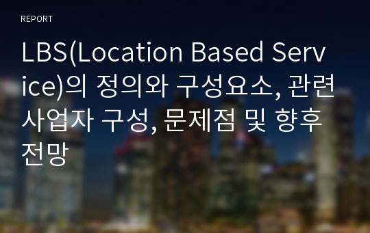 LBS(Location Based Service)의 정의와 구성요소, 관련사업자 구성, 문제점 및 향후전망