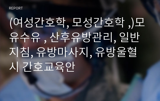 (여성간호학, 모성간호학 ,)모유수유 , 산후유방관리, 일반지침, 유방마사지, 유방울혈시 간호교육안