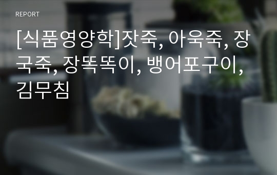 [식품영양학]잣죽, 아욱죽, 장국죽, 장똑똑이, 뱅어포구이, 김무침
