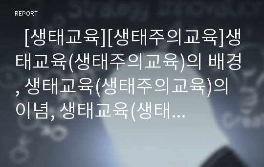   [생태교육][생태주의교육]생태교육(생태주의교육)의 배경, 생태교육(생태주의교육)의 이념, 생태교육(생태주의교육)의 원리, 독일의 생태교육(생태주의교육) 사례, 생태교육(생태주의교육)의 개혁 과제 분석