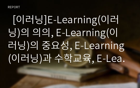   [이러닝]E-Learning(이러닝)의 의의, E-Learning(이러닝)의 중요성, E-Learning(이러닝)과 수학교육, E-Learning(이러닝)과 영어독해, E-Learning(이러닝)과 수능강의, E-Learning(이러닝)의 효과와 정착 방안 분석
