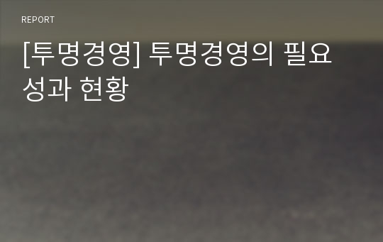 [투명경영] 투명경영의 필요성과 현황