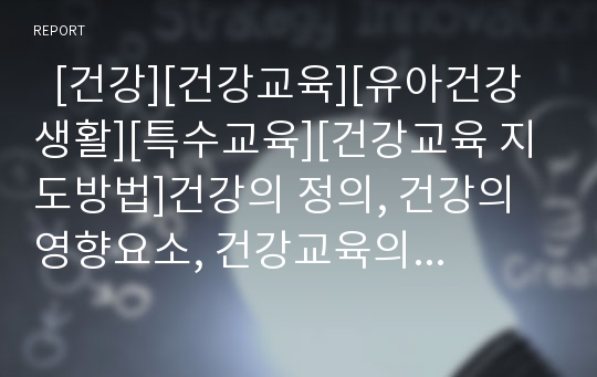   [건강][건강교육][유아건강생활][특수교육][건강교육 지도방법]건강의 정의, 건강의 영향요소, 건강교육의 정의, 건강교육의 목적, 건강교육과 유아건강생활, 건강교육과 특수교육, 건강교육의 지도방법