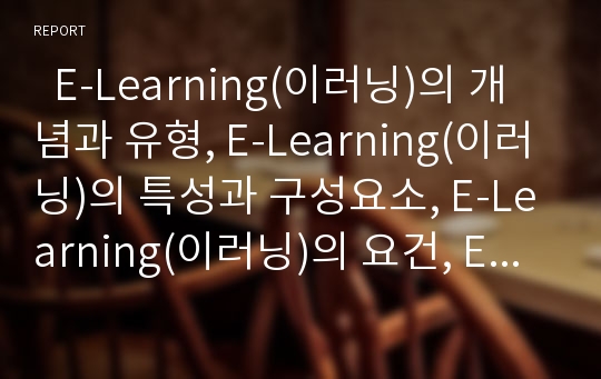   E-Learning(이러닝)의 개념과 유형, E-Learning(이러닝)의 특성과 구성요소, E-Learning(이러닝)의 요건, E-Learning(이러닝)의 장단점, E-Learning(이러닝)의 문제점, E-Learning(이러닝)의 활성화지원 방안 분석