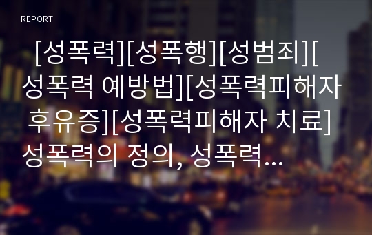   [성폭력][성폭행][성범죄][성폭력 예방법][성폭력피해자 후유증][성폭력피해자 치료]성폭력의 정의, 성폭력의 현황, 성폭력의 예방법, 성폭력피해자의 후유증, 성폭력피해자의 회복과정, 성폭력피해자의 치료 분석