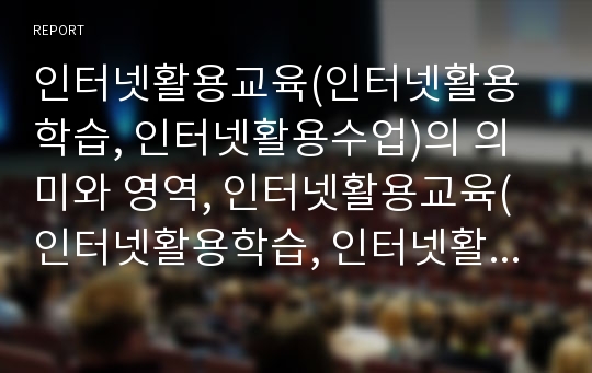 인터넷활용교육(인터넷활용학습, 인터넷활용수업)의 의미와 영역, 인터넷활용교육(인터넷활용학습, 인터넷활용수업)의 장점과 교사역할, 인터넷활용교육(인터넷활용학습, 인터넷활용수업)의 유의사항과 개선과제