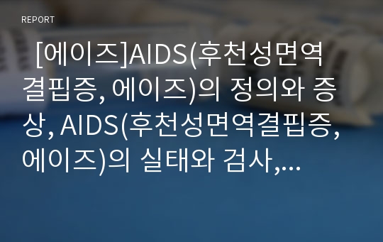   [에이즈]AIDS(후천성면역결핍증, 에이즈)의 정의와 증상, AIDS(후천성면역결핍증, 에이즈)의 실태와 검사, AIDS(후천성면역결핍증, 에이즈)의 감염인 인권과 영향, AIDS(후천성면역결핍증, 에이즈)의 치료와 제언