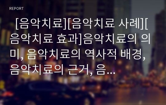   [음악치료][음악치료 사례][음악치료 효과]음악치료의 의미, 음악치료의 역사적 배경, 음악치료의 근거, 음악치료의 대상, 음악치료의 활동방법, 음악치료의 사례, 음악치료의 효과, 음악치료 관련 시사점 분석