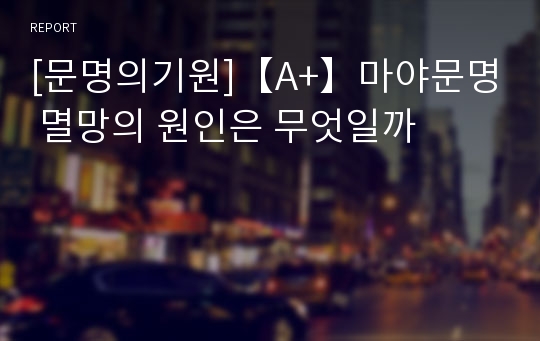 [문명의기원]【A+】마야문명 멸망의 원인은 무엇일까