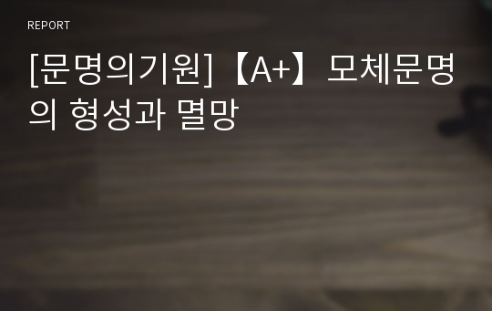 [문명의기원]【A+】모체문명의 형성과 멸망