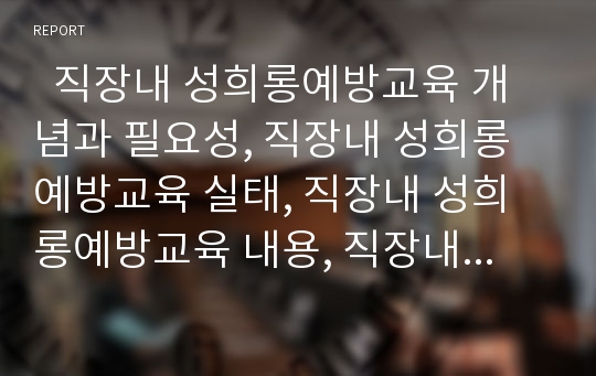   직장내 성희롱예방교육 개념과 필요성, 직장내 성희롱예방교육 실태, 직장내 성희롱예방교육 내용, 직장내 성희롱예방교육 역할극활용, 직장내 성희롱예방교육 실시방법, 직장내 성희롱예방교육의 내실화방안 분석