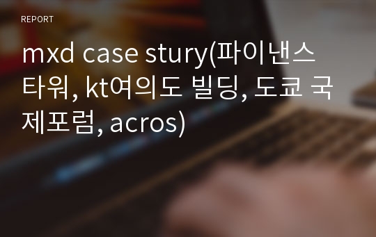 mxd case stury(파이낸스 타워, kt여의도 빌딩, 도쿄 국제포럼, acros)