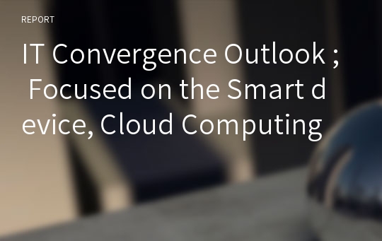 IT Convergence Outlook ; Focused on the Smart device, Cloud Computing