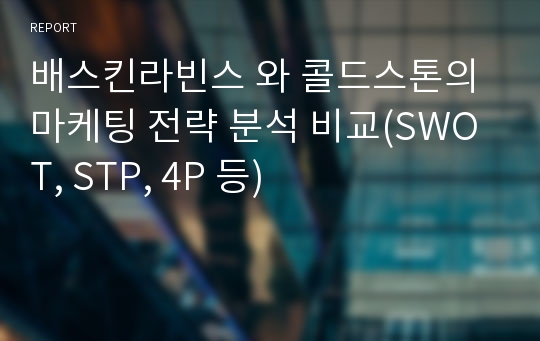 배스킨라빈스 와 콜드스톤의 마케팅 전략 분석 비교(SWOT, STP, 4P 등)