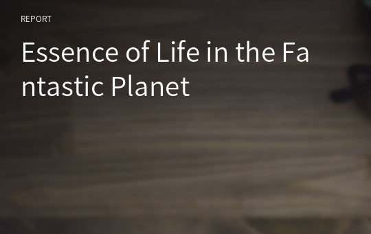 Essence of Life in the Fantastic Planet